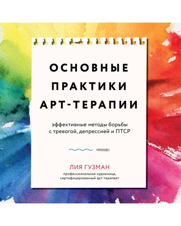 Основные практики арт-терапии. Эффективные методы борьбы с тревогой, депрессией и ПТСР