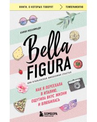 Bella Figura, или Итальянская философия счастья. Как я переехала в Италию, ощутила вкус жизни и влюбилась