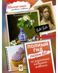 Рисуем всё! Полный гид. Различные техники рисования и живописи