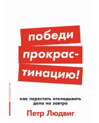 Победи прокрастинацию! Как перестать откладывать дела на завтра