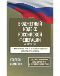 Бюджетный кодекс Российской Федерации на 2026 год. Со всеми изменениями, законопроектами и постановлениями судов
