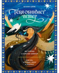 Тебя обнимет ветер: истории старухи Ойнур. Для тех, кто ищет тепло и надежду