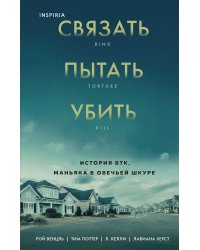 Связать. Пытать. Убить. История BTK, маньяка в овечьей шкуре
