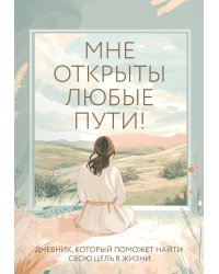 Мне открыты любые пути! Дневник, который поможет найти свою цель в жизни