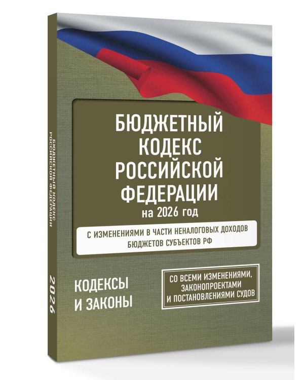 Бюджетный кодекс Российской Федерации на 2026 год. Со всеми изменениями, законопроектами и постановлениями судов