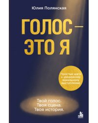Голос - это я. Простые шаги к уверенному вокальному выступлению. Твой голос. Твоя сцена. Твоя история.