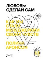 Любовь: сделай сам. Как мы стали менеджерами своих чувств