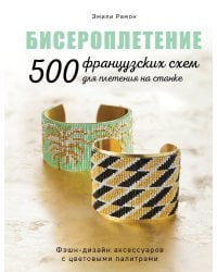 БИСЕРОПЛЕТЕНИЕ. 500 французских схем для плетения на станке. Фэшн-дизайн аксессуаров с цветовыми палитрами