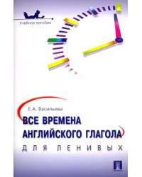 Все времена английского глагола для ленивых: Учебное пособие. Васильева Е.А.