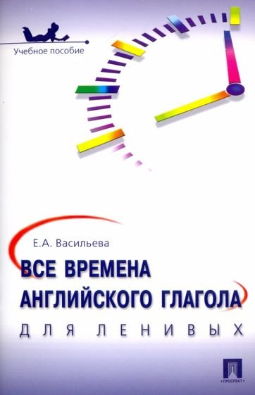 Все времена английского глагола для ленивых: Учебное пособие. Васильева Е.А.