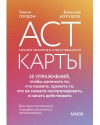 ACT-карты. 55 упражнений, чтобы изменить то, что можете, принять то, что не можете контролировать, и начать действовать