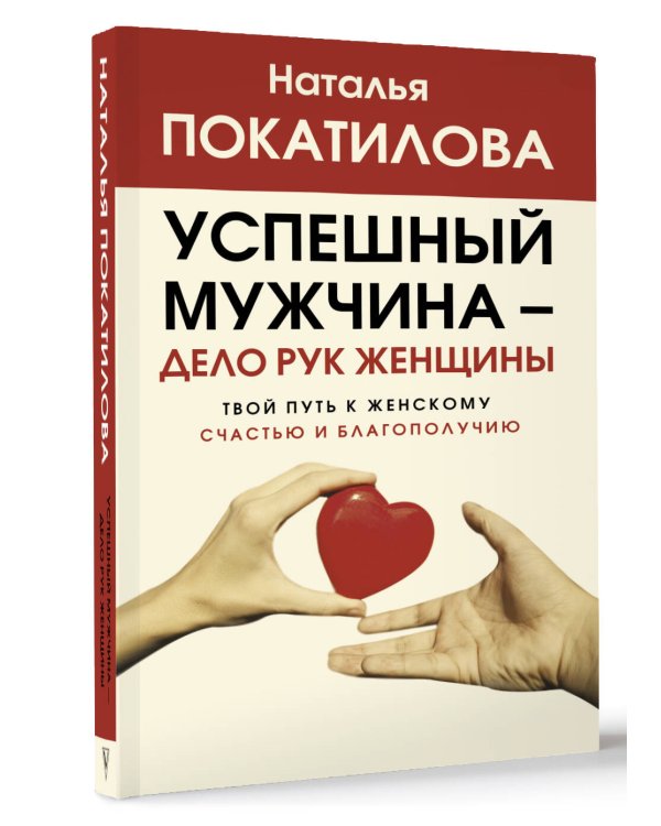 Успешный мужчина - дело рук женщины. Твой путь к женскому счастью и благополучию