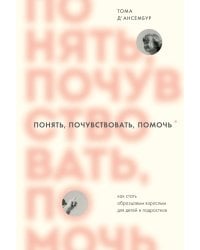 Понять, почувствовать, помочь. Как стать образцовым взрослым для детей и подростков