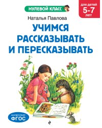 Учимся рассказывать и пересказывать: для детей 5-7 лет