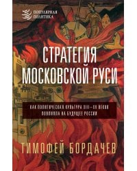 Стратегия Московской Руси. Как политическая культура XIII-XV веков повлияла на будущее России