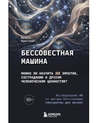 Бессовестная машина. Можно ли научить ИИ эмпатии, состраданию и другим человеческим ценностям?
