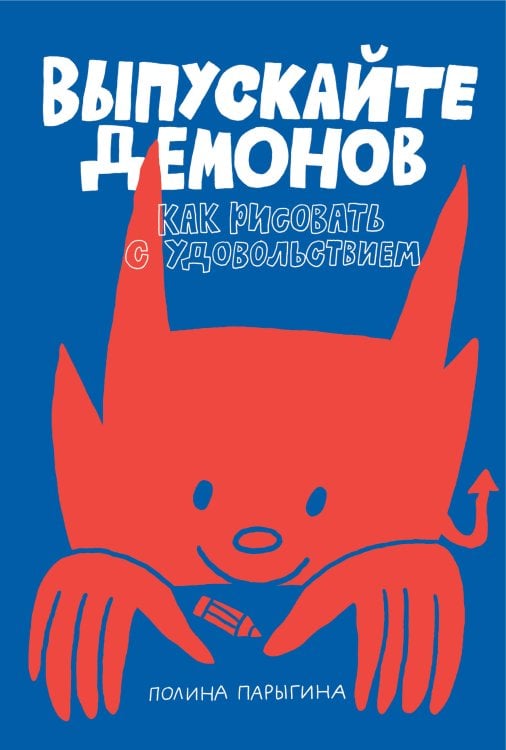 Обложка книги «Выпускайте демонов. Как рисовать с удовольствием» — Парыгина Полина, ISBN 9785042271038
