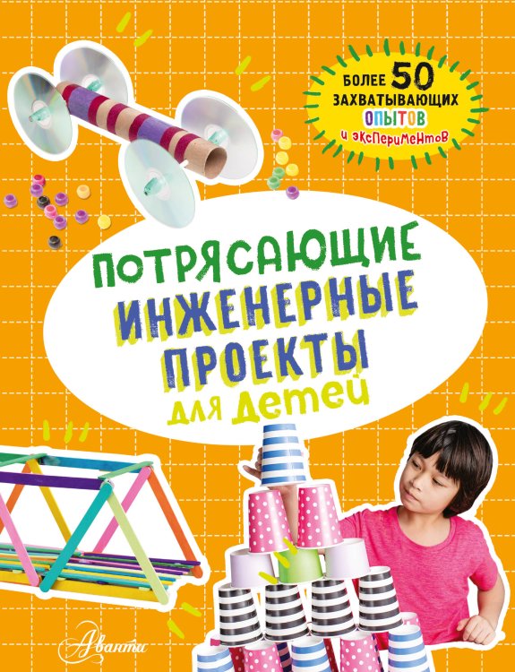 100 потрясающих опытов и экспериментов для детей Потрясающие инженерные проекты для детей
