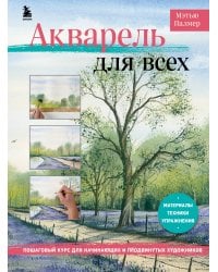 Акварель для всех. Пошаговый курс для начинающих и продвинутых художников