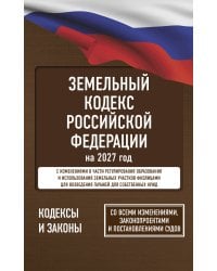 Земельный кодекс Российской Федерации на 2027 год. Со всеми изменениями, законопроектами и постановлениями судов