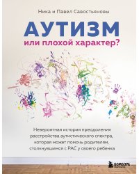 Аутизм или плохой характер? Невероятная история преодоления расстройства аутистического спектра, которая может помочь родителям, столкнувшимся с РАС у своего ребенка