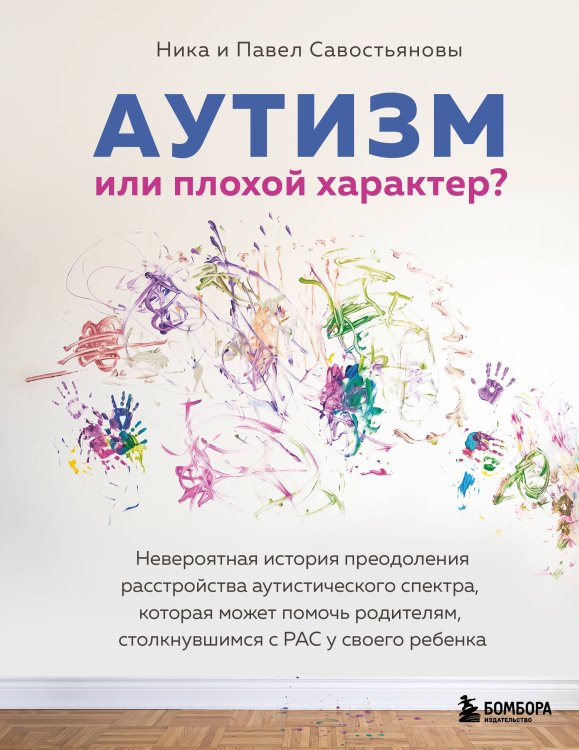 Обложка книги «Аутизм или плохой характер? Невероятная история преодоления расстройства аутистического спектра, которая может помочь родителям, столкнувшимся с РАС у своего ребенка» — Савостьянова Ника Игоревна;Савостьянов Павел Александрович, ISBN 9785042347092