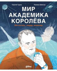 Мир академика Королёва : Мечтатель, лидер, инженер