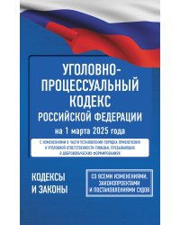 Уголовно-процессуальный кодекс Российской Федерации на 1 марта 2025 года. Со всеми изменениями, законопроектами и постановлениями судов