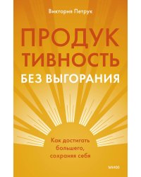 Продуктивность без выгорания. Как достигать большего, сохраняя себя