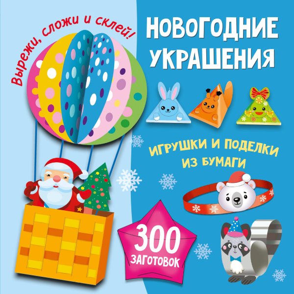 Новогодние украшения, игрушки и поделки из бумаги. 300 заготовок. Вырежи, сложи и склей