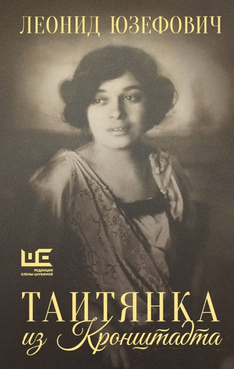 Обложка книги «Таитянка из Кронштадта. Жизнь Бэлы Казарозы, артистки» — Юзефович Леонид Абрамович, ISBN 9785171829452