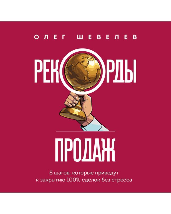 Рекорды продаж. 8 шагов, которые приведут к закрытию 100% сделок без стресса