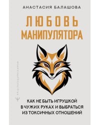 Любовь манипулятора: как не быть игрушкой в чужих руках и выбраться из токсичных отношений