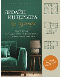 Дизайн интерьера без дизайнера. Краткий гид по созданию стильного дома от обмера до обстановки (новое издание)