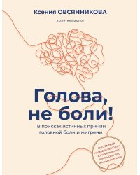 Голова, не боли! В поисках истинных причин головной боли и мигрени