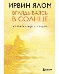 Вглядываясь в солнце. Жизнь без страха смерти
