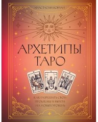 Архетипы Таро. Как разрешить свои проблемы и выйти на новый уровень
