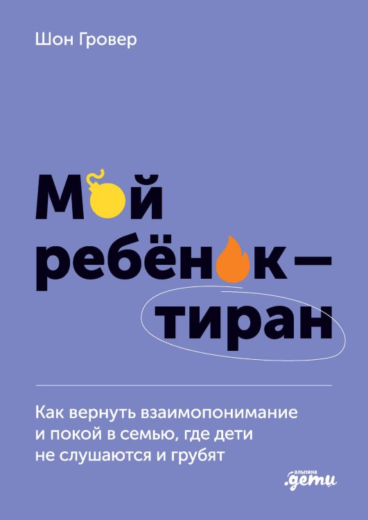 Мой ребенок – тиран! Как вернуть взаимопонимание и покой в семью, где дети не слушаются и грубят