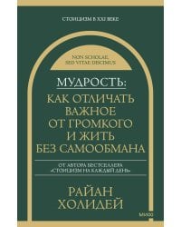 Мудрость: как отличать важное от громкого и жить без самообмана