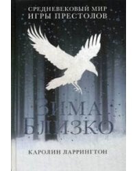 Зима близко: средневековый мир "Игры престолов". Ларрингтон К.