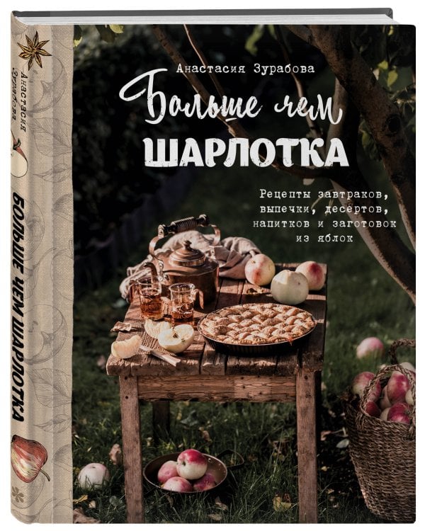 Больше чем шарлотка. Рецепты завтраков, выпечки, десертов, напитков и заготовок из яблок