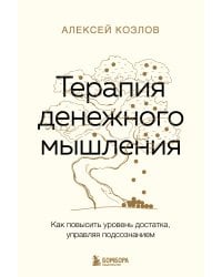 Терапия денежного мышления. Как повысить уровень достатка, управляя подсознанием