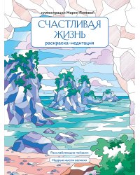 Счастливая жизнь. Раскраска-медитация. Расслабляющие пейзажи. Мудрые мысли великих