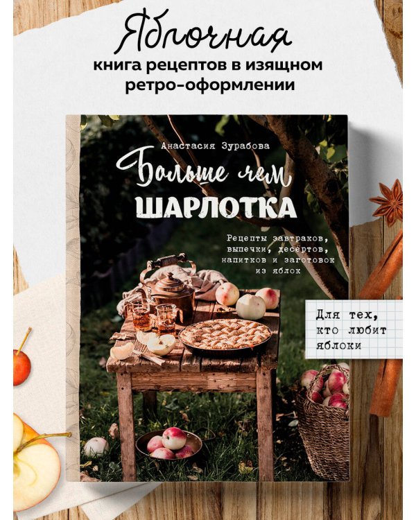 Больше чем шарлотка. Рецепты завтраков, выпечки, десертов, напитков и заготовок из яблок
