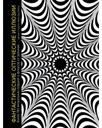 Фантастические оптические иллюзии. Более 150 визуальных ловушек и фокусов со зрением