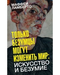 Только безумцы могут изменить мир: искусство и безумие