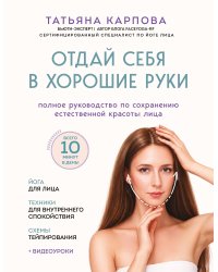 Отдай себя в хорошие руки. Полное руководство по сохранению естественной красоты лица