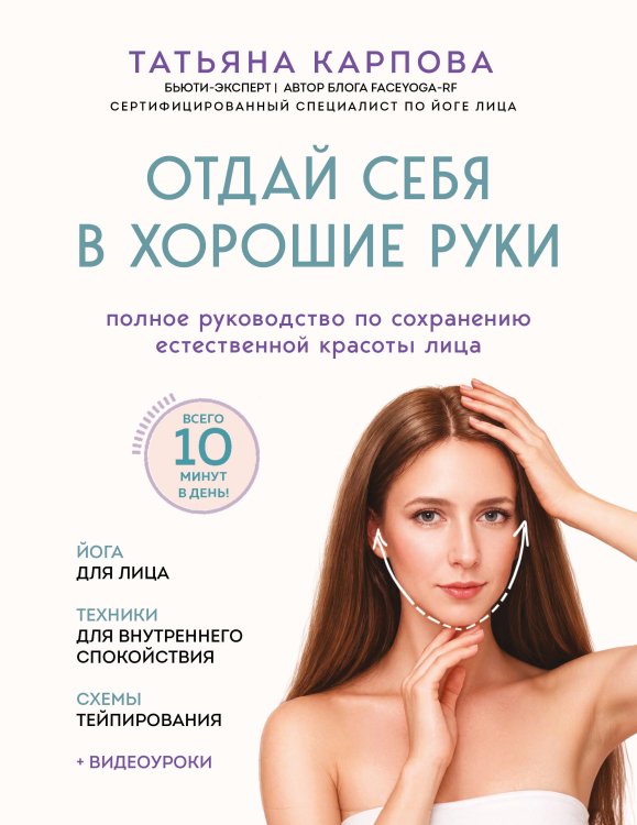 Обложка книги «Отдай себя в хорошие руки. Полное руководство по сохранению естественной красоты лица» — Карпова Татьяна Викторовна, ISBN 9785041022433