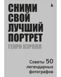 Сними свой лучший портрет. Советы 50 легендарных фотографов