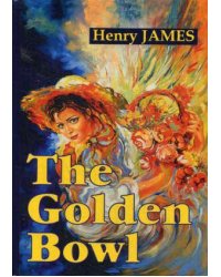 The Golden Bowl = Золотая чаша: роман на англ.яз